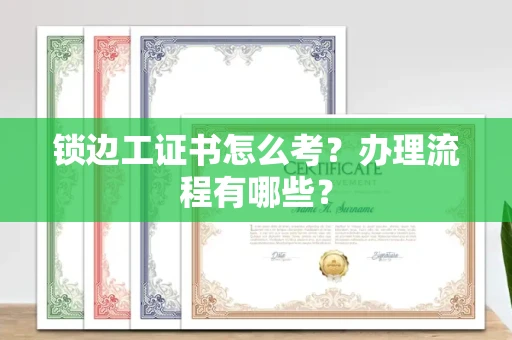 无锡锁边工证书怎么考?办理流程有哪些?