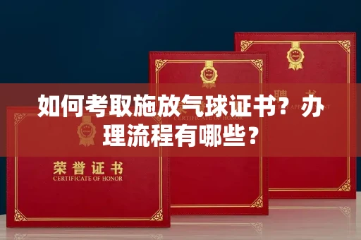 无锡如何考取施放气球证书?办理流程有哪些?