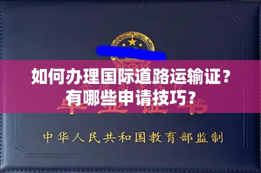 无锡如何办理国际道路运输证?有哪些申请技巧?