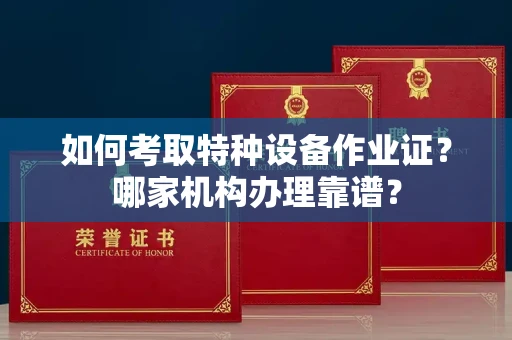 无锡如何考取特种设备作业证？哪家机构办理靠谱？