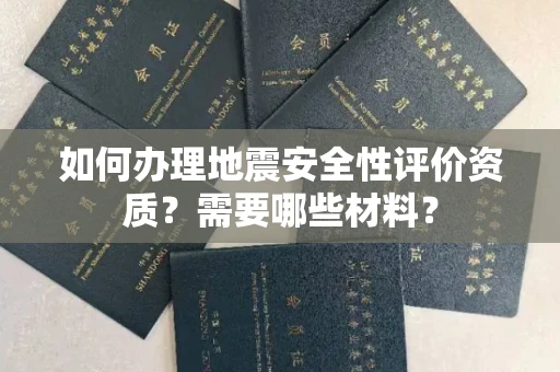 无锡如何办理地震安全性评价资质?需要哪些材料?