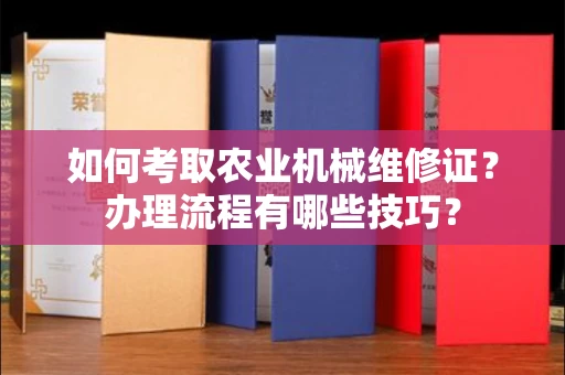 无锡如何考取农业机械维修证?办理流程有哪些技巧?