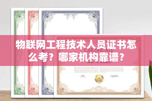 无锡物联网工程技术人员证书怎么考?哪家机构靠谱?